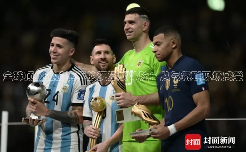 全球顶级运动赛事的沉浸式体验：从气氛到现场感受