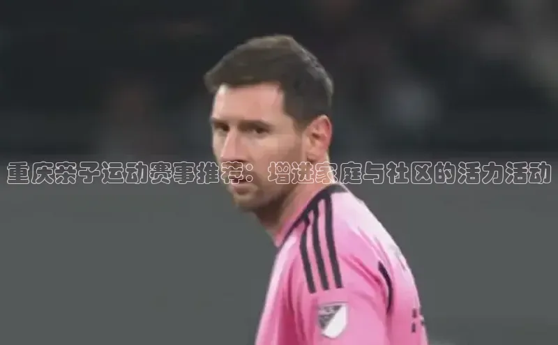 重庆亲子运动赛事推荐：增进家庭与社区的活力活动