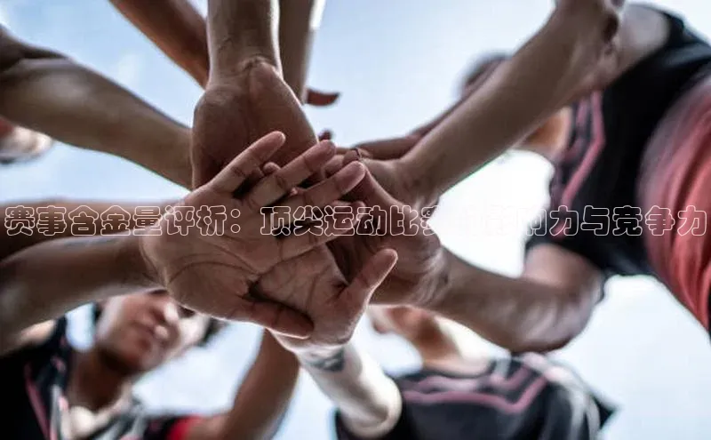 赛事含金量评析：顶尖运动比赛的影响力与竞争力